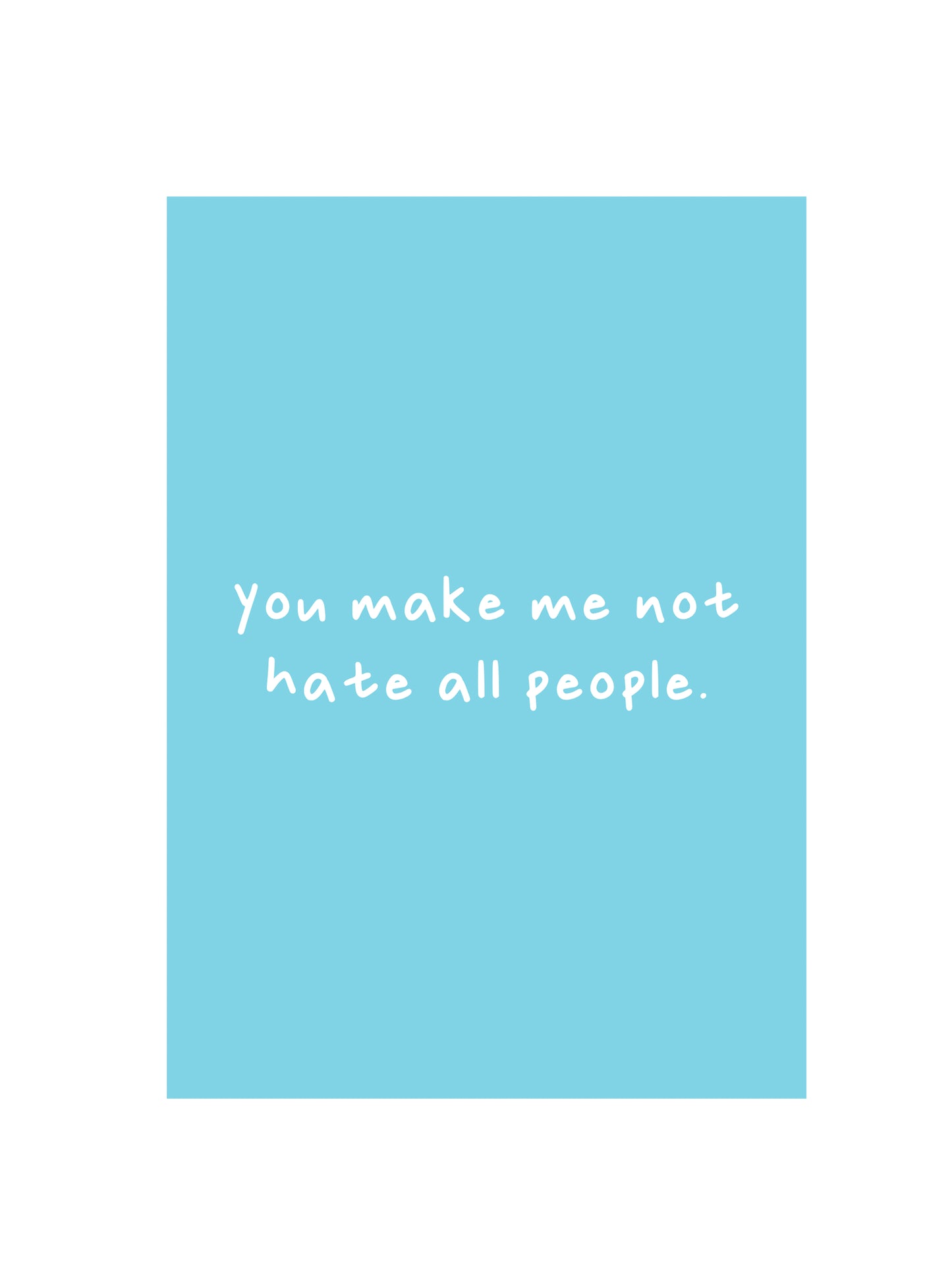 You Make Me Not Hate All People Card